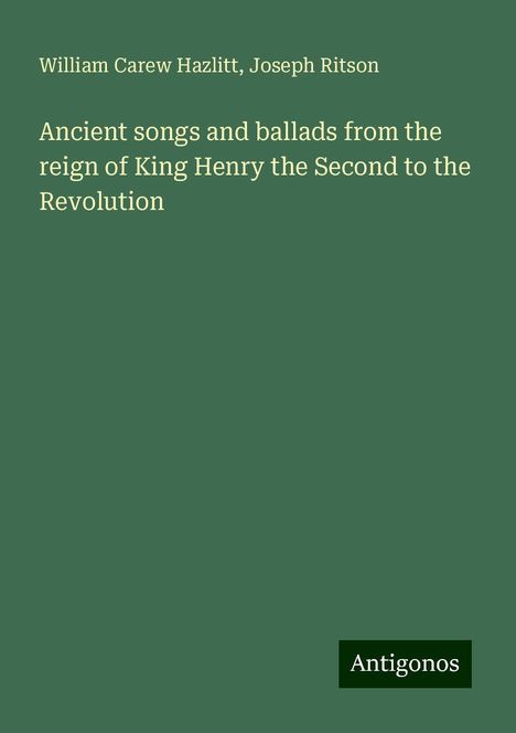 William Carew Hazlitt: Ancient songs and ballads from the reign of King Henry the Second to the Revolution, Buch