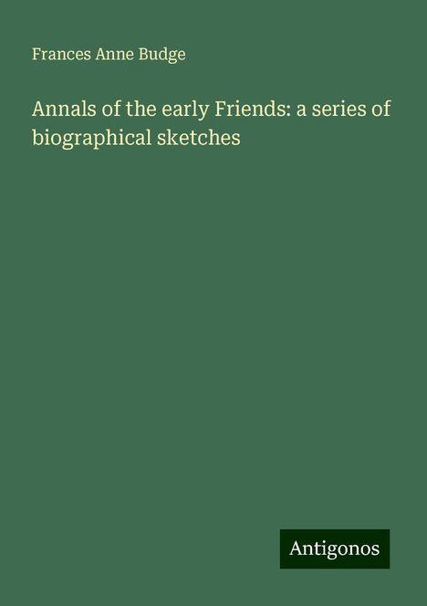 Frances Anne Budge: Annals of the early Friends: a series of biographical sketches, Buch