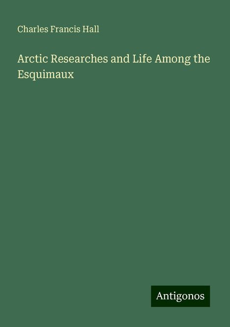 Charles Francis Hall: Arctic Researches and Life Among the Esquimaux, Buch