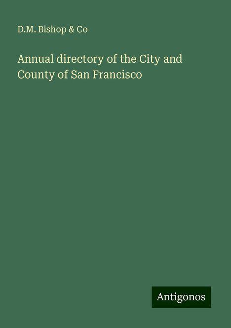 D. M. Bishop &amp; Co: Annual directory of the City and County of San Francisco, Buch