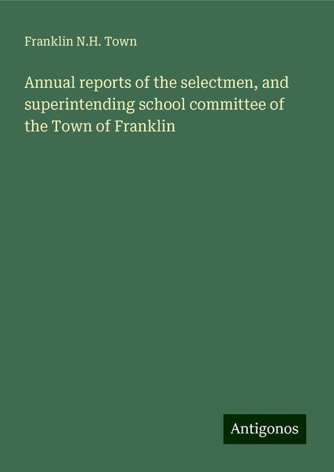 Franklin N. H. Town: Annual reports of the selectmen, and superintending school committee of the Town of Franklin, Buch