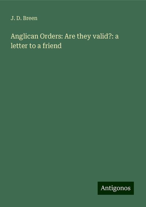 J. D. Breen: Anglican Orders: Are they valid?: a letter to a friend, Buch