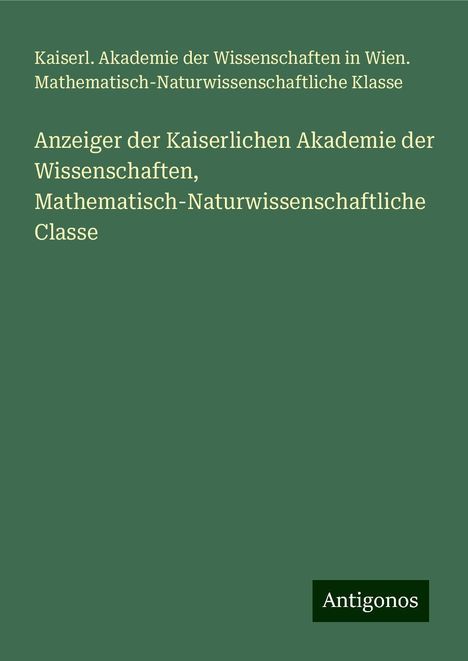 Kaiserl. Akademie der Wissenschaften in Wien. Mathematisch-Naturwissenschaftliche Klasse: Anzeiger der Kaiserlichen Akademie der Wissenschaften, Mathematisch-Naturwissenschaftliche Classe, Buch