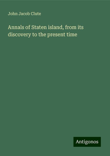 John Jacob Clute: Annals of Staten island, from its discovery to the present time, Buch