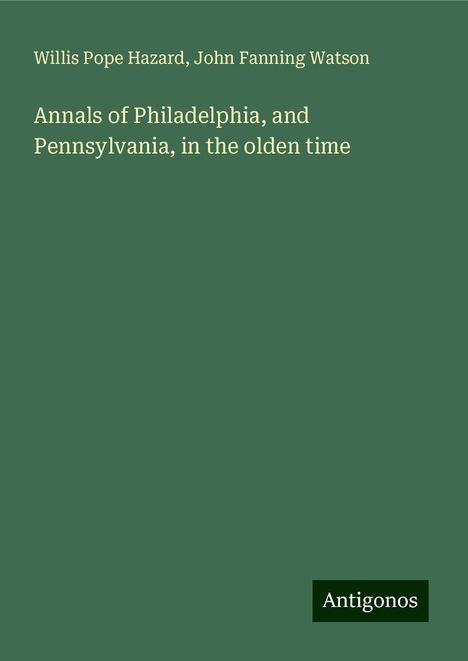 Willis Pope Hazard: Annals of Philadelphia, and Pennsylvania, in the olden time, Buch