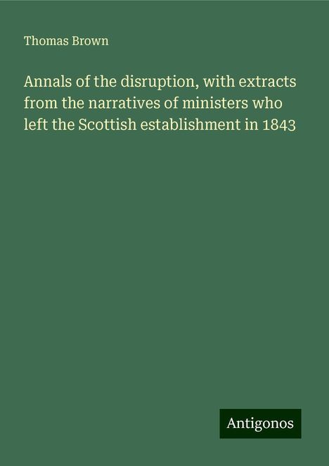 Thomas Brown: Annals of the disruption, with extracts from the narratives of ministers who left the Scottish establishment in 1843, Buch