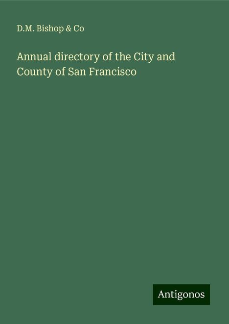 D. M. Bishop &amp; Co: Annual directory of the City and County of San Francisco, Buch