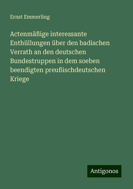 Ernst Emmerling: Actenmäßige interessante Enthüllungen über den badischen Verrath an den deutschen Bundestruppen in dem soeben beendigten preußischdeutschen Kriege, Buch