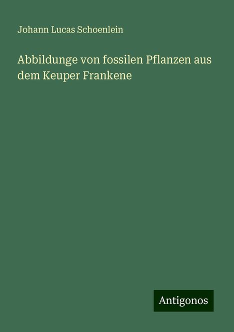 Johann Lucas Schoenlein: Abbildunge von fossilen Pflanzen aus dem Keuper Frankene, Buch