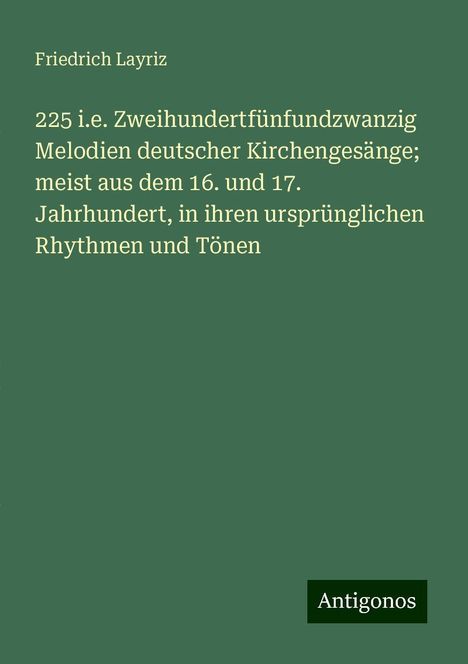 Friedrich Layriz: 225 i.e. Zweihundertfünfundzwanzig Melodien deutscher Kirchengesänge; meist aus dem 16. und 17. Jahrhundert, in ihren ursprünglichen Rhythmen und Tönen, Buch