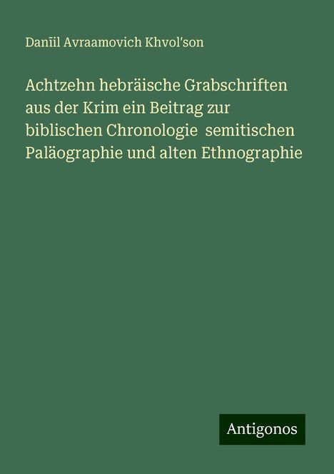 Dan¿il Avraamovich Khvol¿son: Achtzehn hebräische Grabschriften aus der Krim ein Beitrag zur biblischen Chronologie semitischen Paläographie und alten Ethnographie, Buch