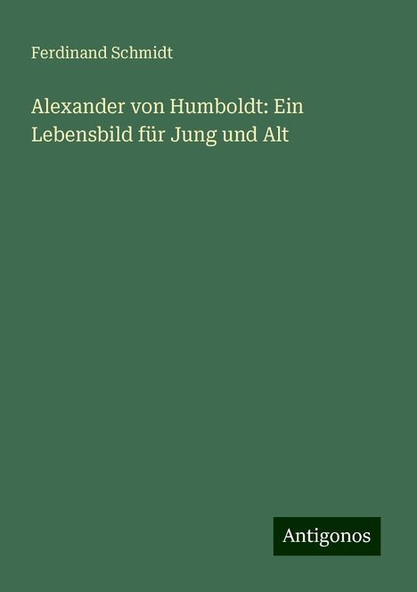 Ferdinand Schmidt: Alexander von Humboldt: Ein Lebensbild für Jung und Alt, Buch