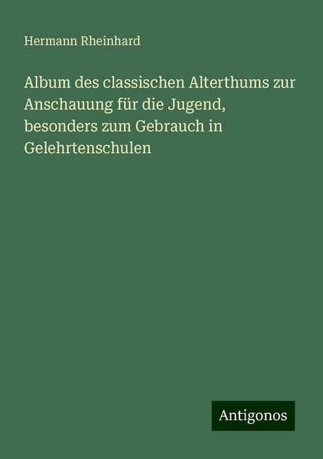 Hermann Rheinhard: Album des classischen Alterthums zur Anschauung für die Jugend, besonders zum Gebrauch in Gelehrtenschulen, Buch