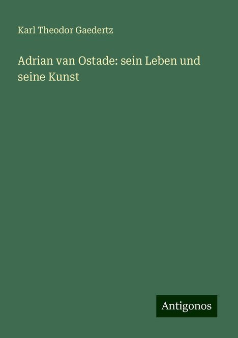 Karl Theodor Gaedertz: Adrian van Ostade: sein Leben und seine Kunst, Buch