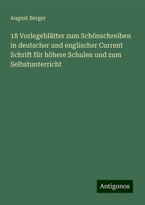 August Berger: 18 Vorlegeblätter zum Schönschreiben in deutscher und englischer Current Schrift für höhere Schulen und zum Selbstunterricht, Buch