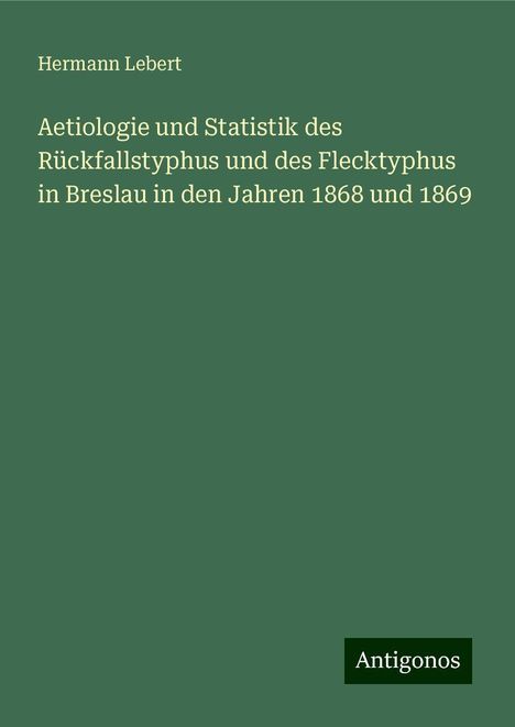 Hermann Lebert: Aetiologie und Statistik des Rückfallstyphus und des Flecktyphus in Breslau in den Jahren 1868 und 1869, Buch