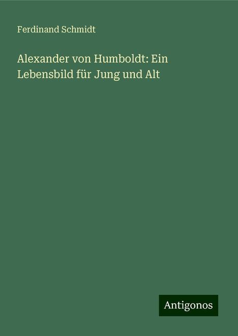 Ferdinand Schmidt: Alexander von Humboldt: Ein Lebensbild für Jung und Alt, Buch