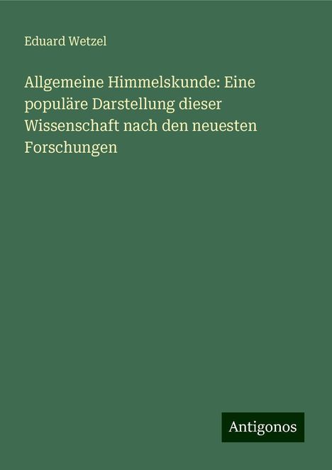 Eduard Wetzel: Allgemeine Himmelskunde: Eine populäre Darstellung dieser Wissenschaft nach den neuesten Forschungen, Buch