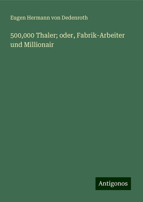 Eugen Hermann Von Dedenroth: 500,000 Thaler; oder, Fabrik-Arbeiter und Millionair, Buch