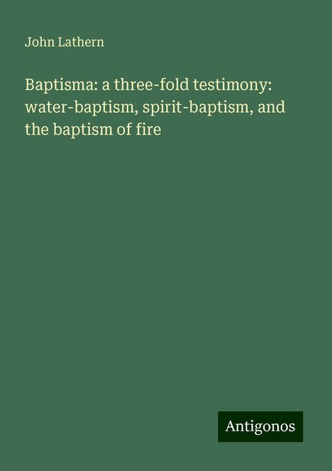 John Lathern: Baptisma: a three-fold testimony: water-baptism, spirit-baptism, and the baptism of fire, Buch