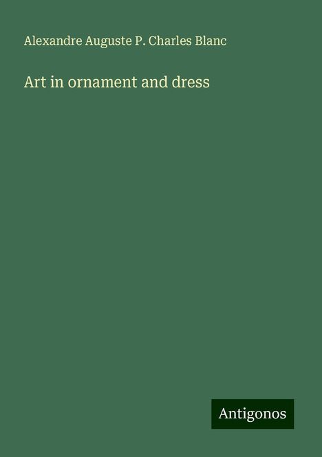 Alexandre Auguste P. Charles Blanc: Art in ornament and dress, Buch