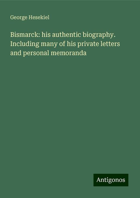 George Hesekiel: Bismarck: his authentic biography. Including many of his private letters and personal memoranda, Buch