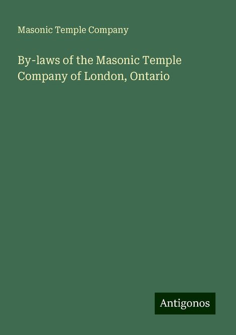 Masonic Temple Company: By-laws of the Masonic Temple Company of London, Ontario, Buch