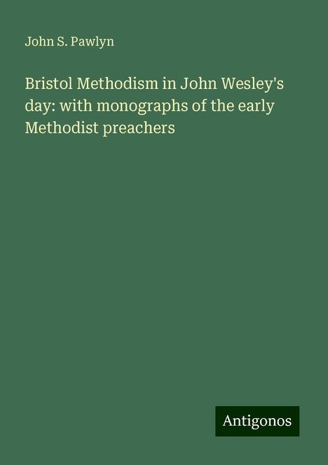 John S. Pawlyn: Bristol Methodism in John Wesley's day: with monographs of the early Methodist preachers, Buch