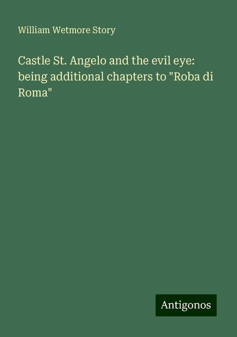 William Wetmore Story: Castle St. Angelo and the evil eye: being additional chapters to "Roba di Roma", Buch