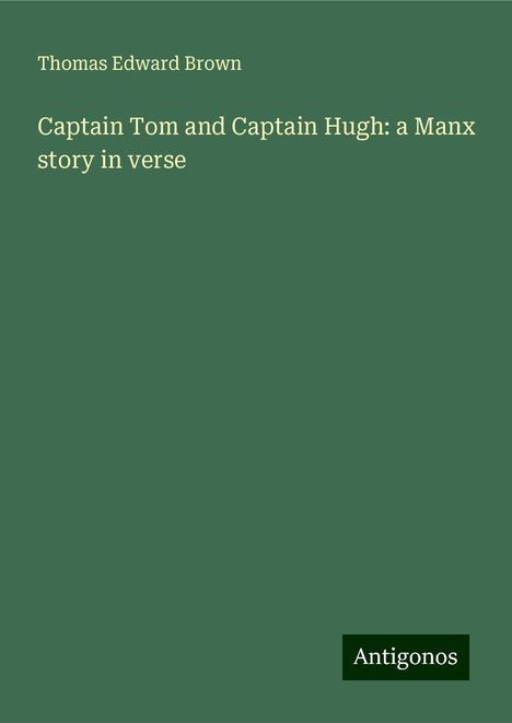 Thomas Edward Brown: Captain Tom and Captain Hugh: a Manx story in verse, Buch
