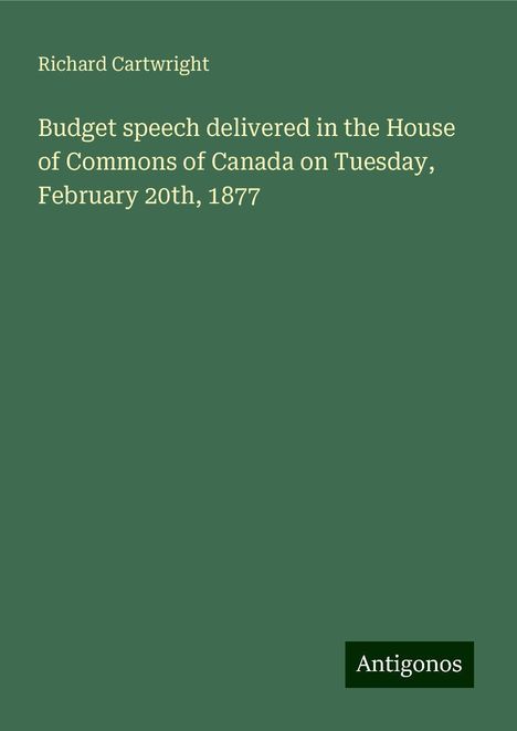 Richard Cartwright: Budget speech delivered in the House of Commons of Canada on Tuesday, February 20th, 1877, Buch