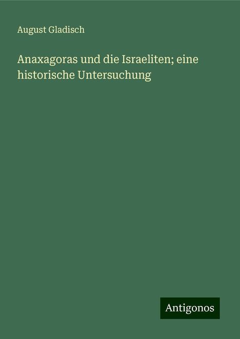 August Gladisch: Anaxagoras und die Israeliten; eine historische Untersuchung, Buch