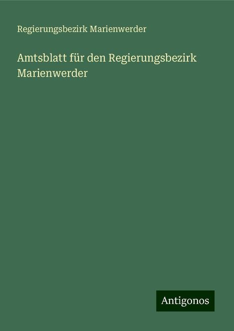 Regierungsbezirk Marienwerder: Amtsblatt für den Regierungsbezirk Marienwerder, Buch