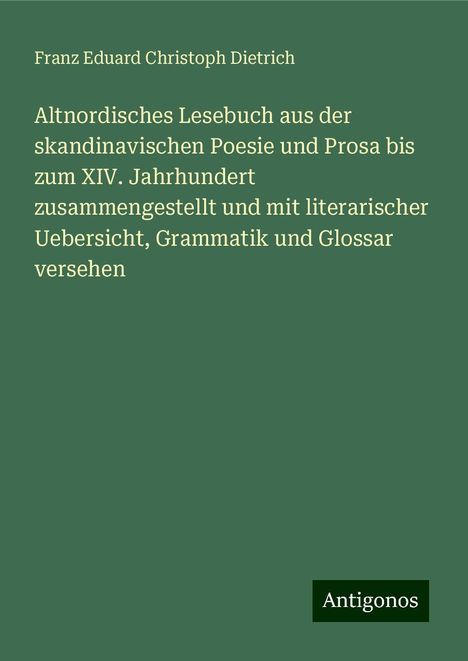 Franz Eduard Christoph Dietrich: Altnordisches Lesebuch aus der skandinavischen Poesie und Prosa bis zum XIV. Jahrhundert zusammengestellt und mit literarischer Uebersicht, Grammatik und Glossar versehen, Buch