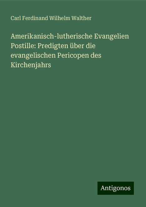 Carl Ferdinand Wilhelm Walther: Amerikanisch-lutherische Evangelien Postille: Predigten über die evangelischen Pericopen des Kirchenjahrs, Buch