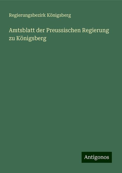 Regierungsbezirk Königsberg: Amtsblatt der Preussischen Regierung zu Königsberg, Buch