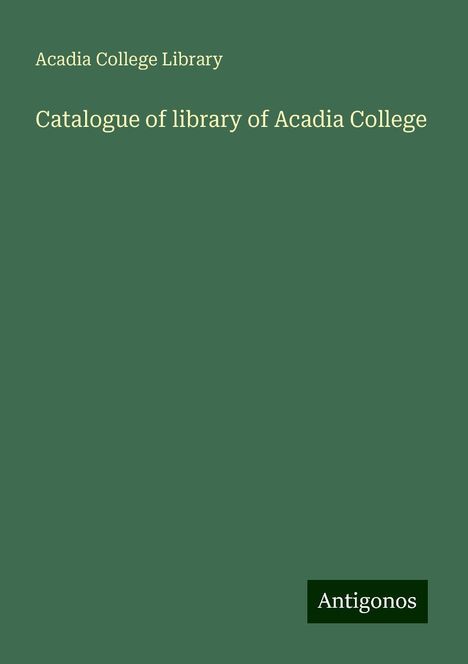 Acadia College Library: Catalogue of library of Acadia College, Buch