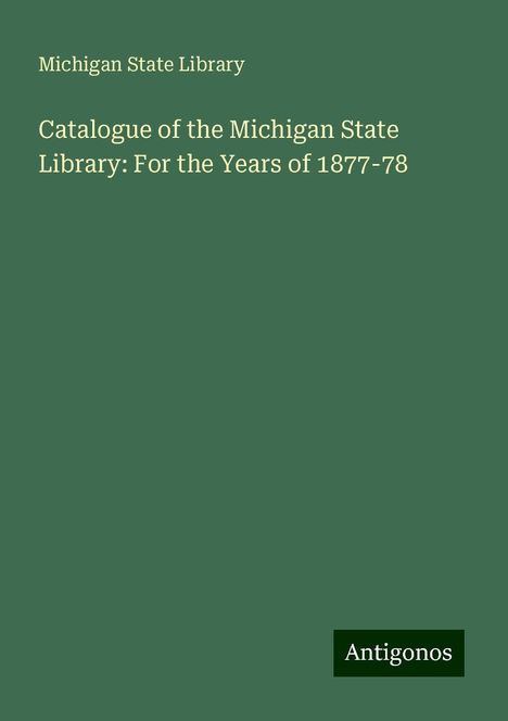 Michigan State Library: Catalogue of the Michigan State Library: For the Years of 1877-78, Buch