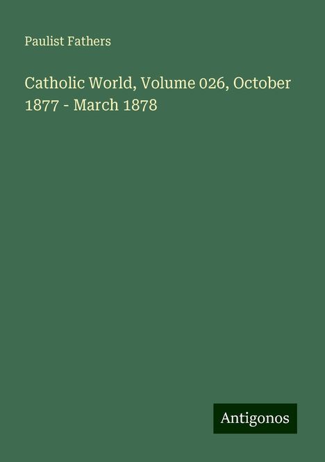 Paulist Fathers: Catholic World, Volume 026, October 1877 - March 1878, Buch