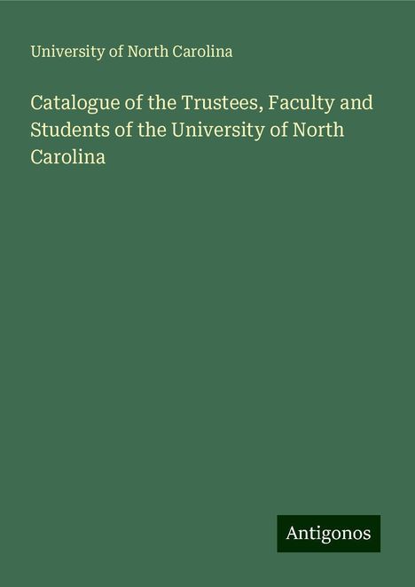 University Of North Carolina: Catalogue of the Trustees, Faculty and Students of the University of North Carolina, Buch