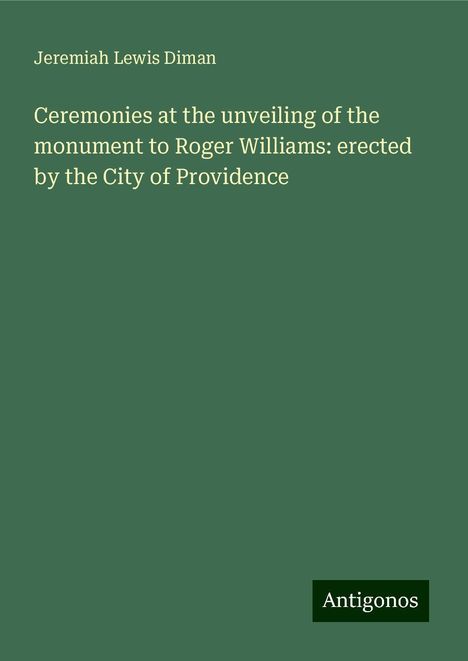 Jeremiah Lewis Diman: Ceremonies at the unveiling of the monument to Roger Williams: erected by the City of Providence, Buch