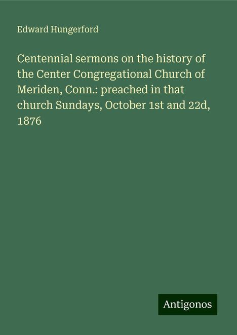 Edward Hungerford: Centennial sermons on the history of the Center Congregational Church of Meriden, Conn.: preached in that church Sundays, October 1st and 22d, 1876, Buch