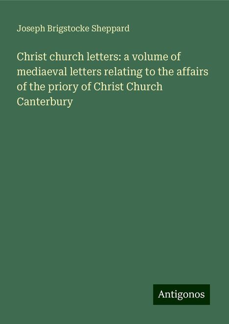 Joseph Brigstocke Sheppard: Christ church letters: a volume of mediaeval letters relating to the affairs of the priory of Christ Church Canterbury, Buch