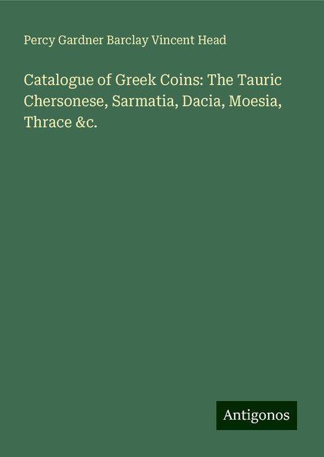 Percy Gardner Barclay Vincent Head: Catalogue of Greek Coins: The Tauric Chersonese, Sarmatia, Dacia, Moesia, Thrace &c., Buch