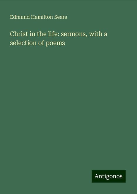 Edmund Hamilton Sears: Christ in the life: sermons, with a selection of poems, Buch