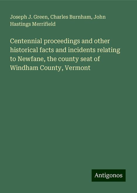 Joseph J. Green: Centennial proceedings and other historical facts and incidents relating to Newfane, the county seat of Windham County, Vermont, Buch