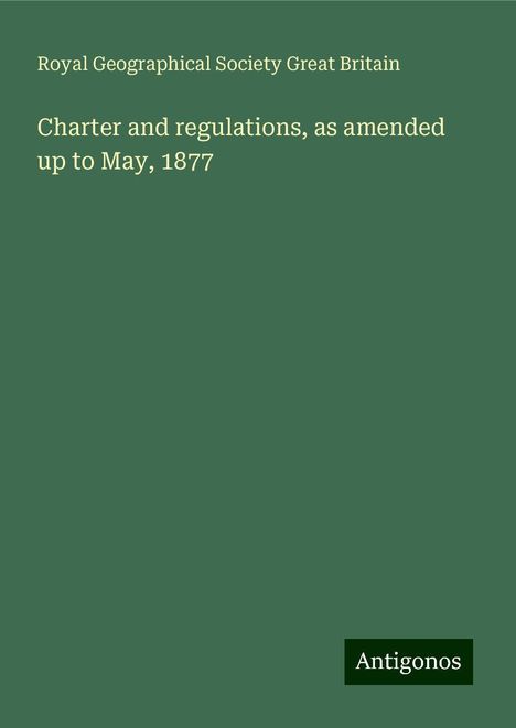 Royal Geographical Society Great Britain: Charter and regulations, as amended up to May, 1877, Buch