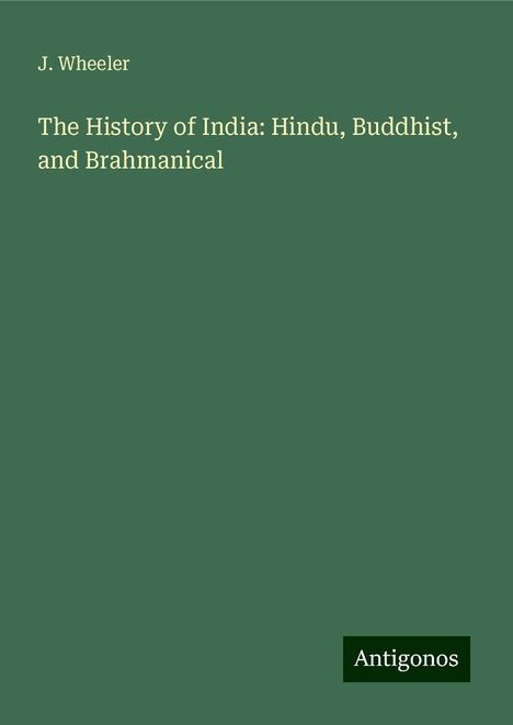 J. Wheeler: The History of India: Hindu, Buddhist, and Brahmanical, Buch