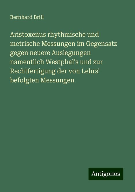 Bernhard Brill: Aristoxenus rhythmische und metrische Messungen im Gegensatz gegen neuere Auslegungen namentlich Westphal's und zur Rechtfertigung der von Lehrs' befolgten Messungen, Buch