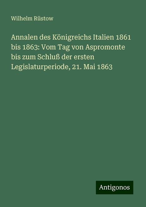 Wilhelm Rüstow: Annalen des Königreichs Italien 1861 bis 1863: Vom Tag von Aspromonte bis zum Schluß der ersten Legislaturperiode, 21. Mai 1863, Buch